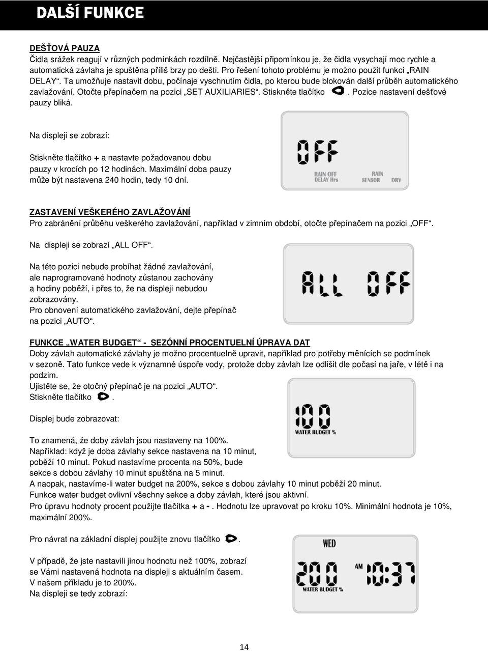 Otočte přepínačem na pozici SET AUXILIARIES. Stiskněte tlačítko. Pozice nastavení dešťové pauzy bliká. Stiskněte tlačítko + a nastavte požadovanou dobu pauzy v krocích po 12 hodinách.