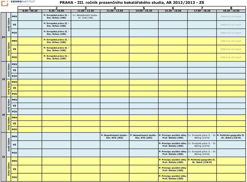 Kříž (203) P: Principy sociální etiky -Cv: Evropské právo II. - Dr. Prof. Dolista Belling (218 B) P: Principy sociální etiky -Cv: Evropské právo II. - Dr. Prof. Dolista Belling (218 B) P: Principy sociální etiky -Cv: Evropské právo II. - Dr. Prof. Dolista Belling (218 B) P: Principy sociální etiky -P: Politická geografie II.