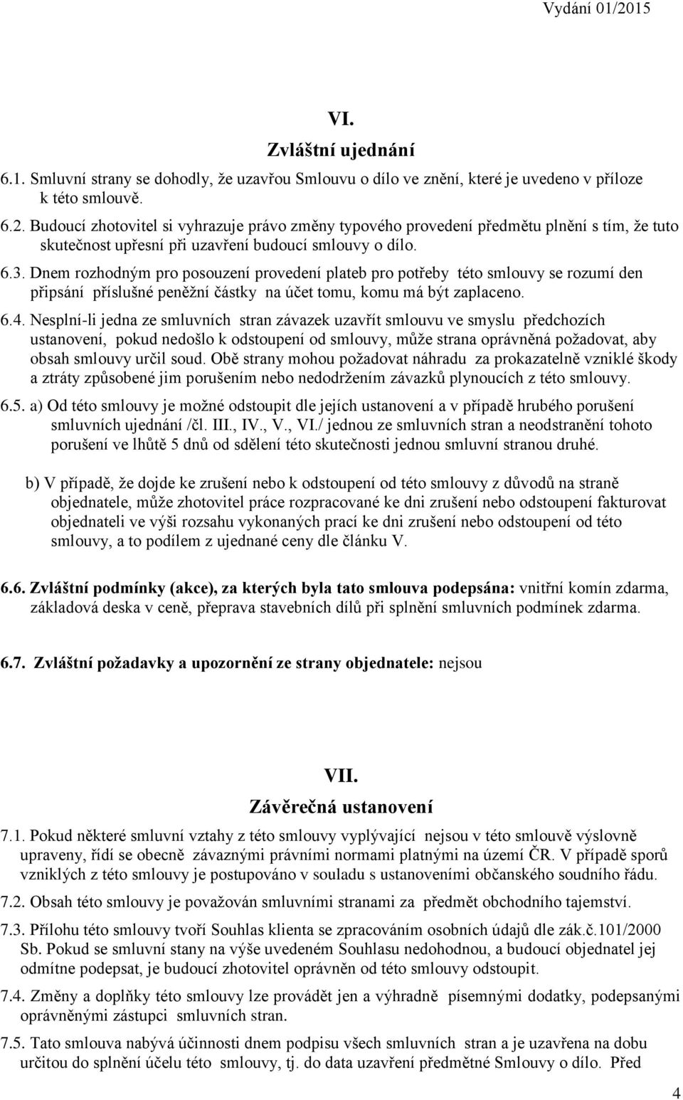 Dnem rozhodným pro posouzení provedení plateb pro potřeby této smlouvy se rozumí den připsání příslušné peněžní částky na účet tomu, komu má být zaplaceno. 6.4.