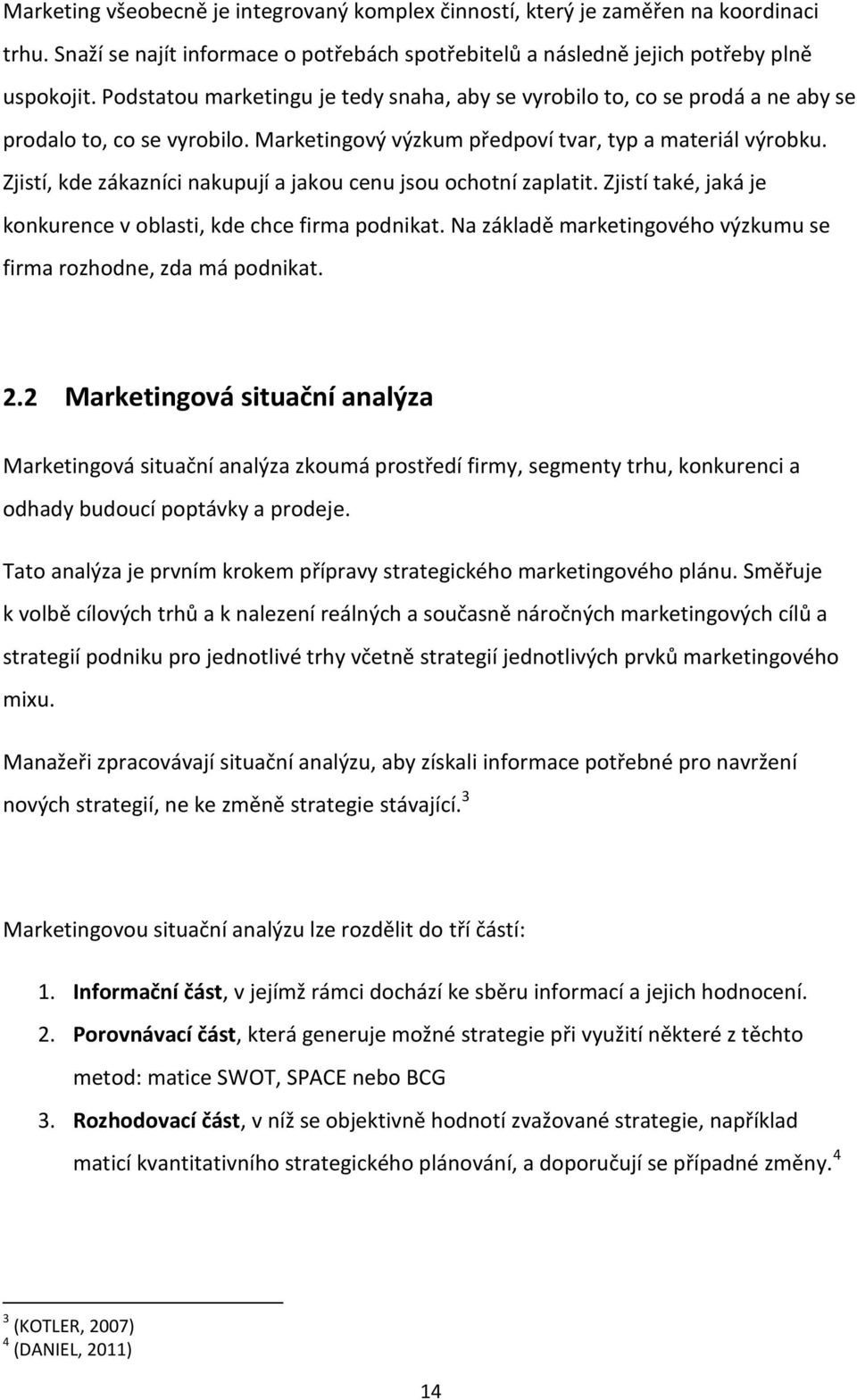 Zjistí, kde zákazníci nakupují a jakou cenu jsou ochotní zaplatit. Zjistí také, jaká je konkurence v oblasti, kde chce firma podnikat.