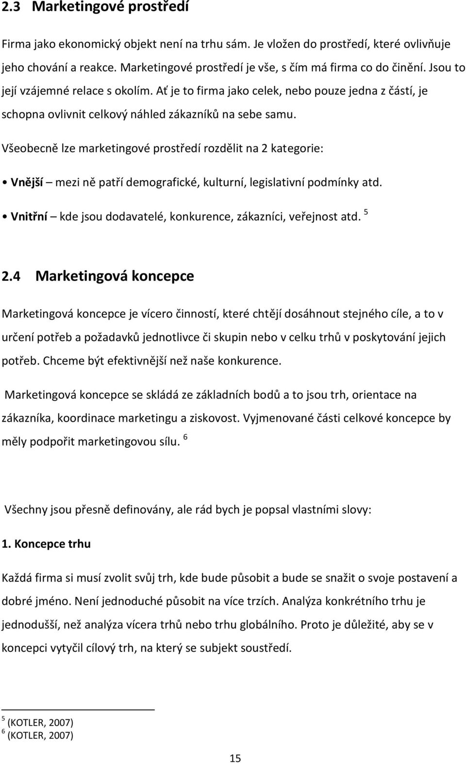 Všeobecně lze marketingové prostředí rozdělit na 2 kategorie: Vnější mezi ně patří demografické, kulturní, legislativní podmínky atd. Vnitřní kde jsou dodavatelé, konkurence, zákazníci, veřejnost atd.