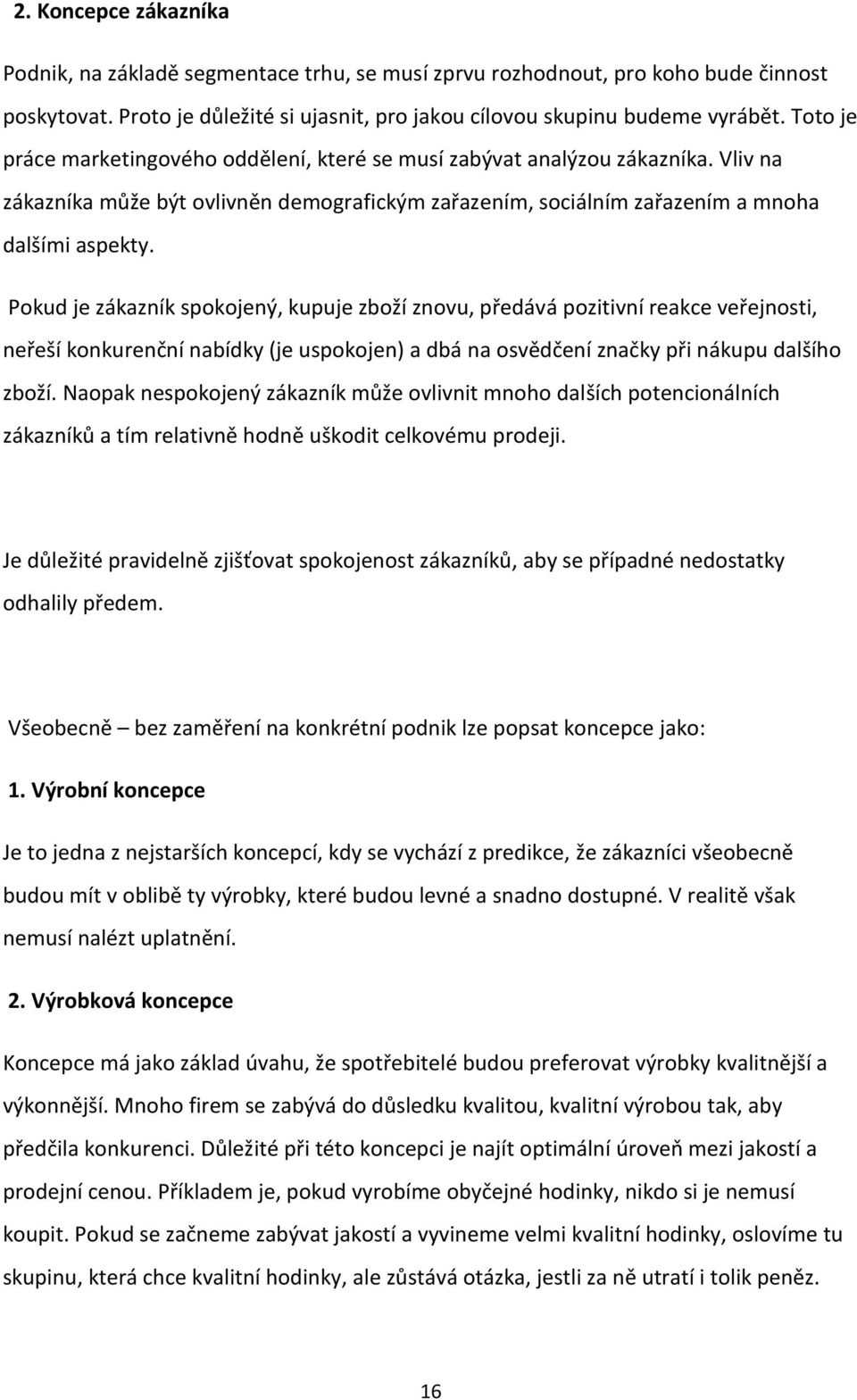 Pokud je zákazník spokojený, kupuje zboží znovu, předává pozitivní reakce veřejnosti, neřeší konkurenční nabídky (je uspokojen) a dbá na osvědčení značky při nákupu dalšího zboží.