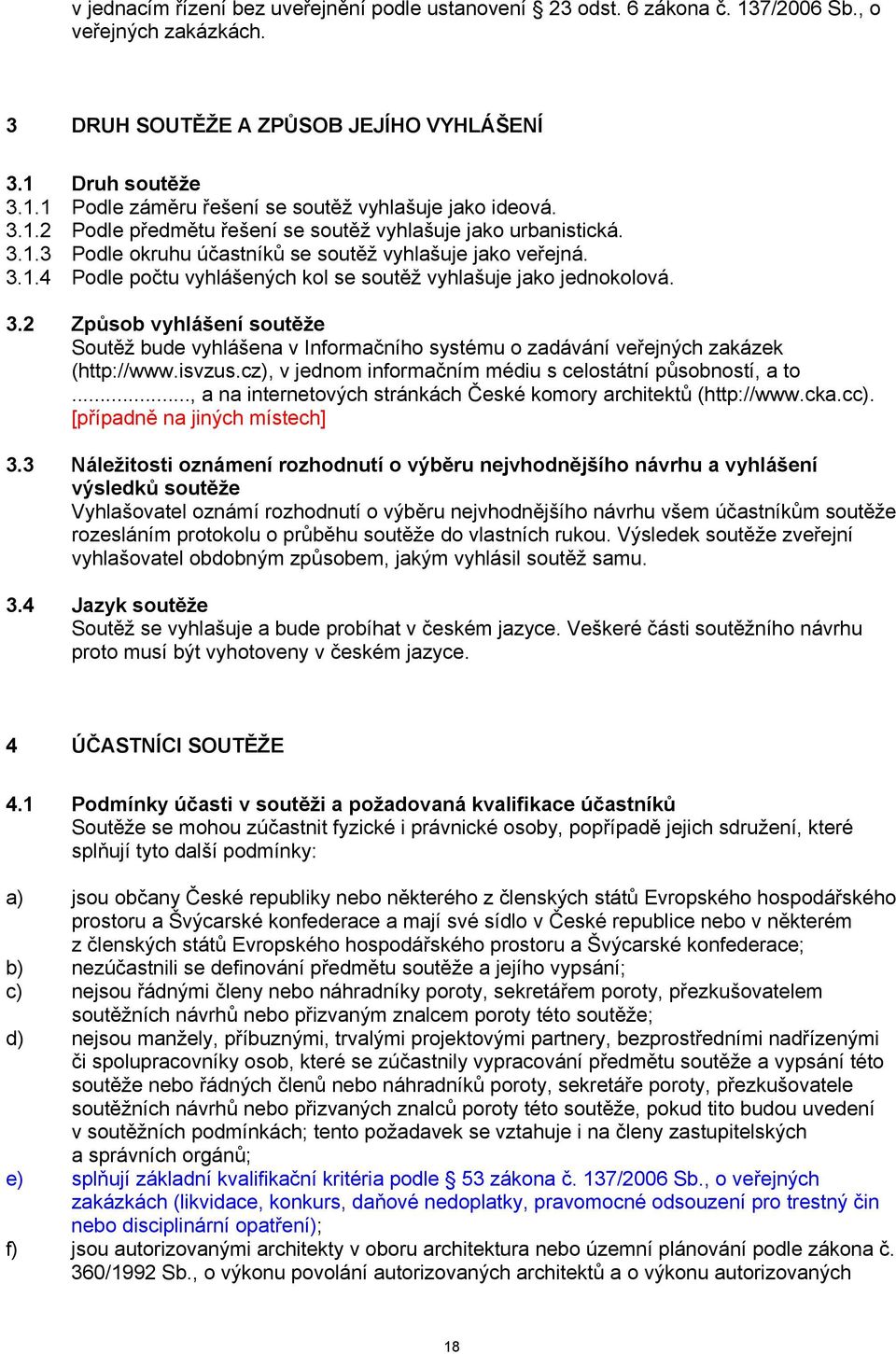 3.2 Způsob vyhlášení soutěže Soutěž bude vyhlášena v Informačního systému o zadávání veřejných zakázek (http://www.isvzus.cz), v jednom informačním médiu s celostátní působností, a to.