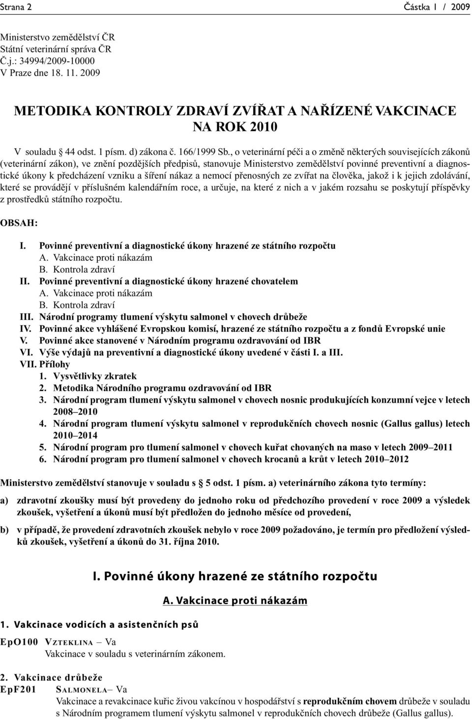 , o veterinární péči a o změně některých souvisejících zákonů (veterinární zákon), ve znění pozdějších předpisů, stanovuje Ministerstvo zemědělství povinné preventivní a diagnostické úkony k