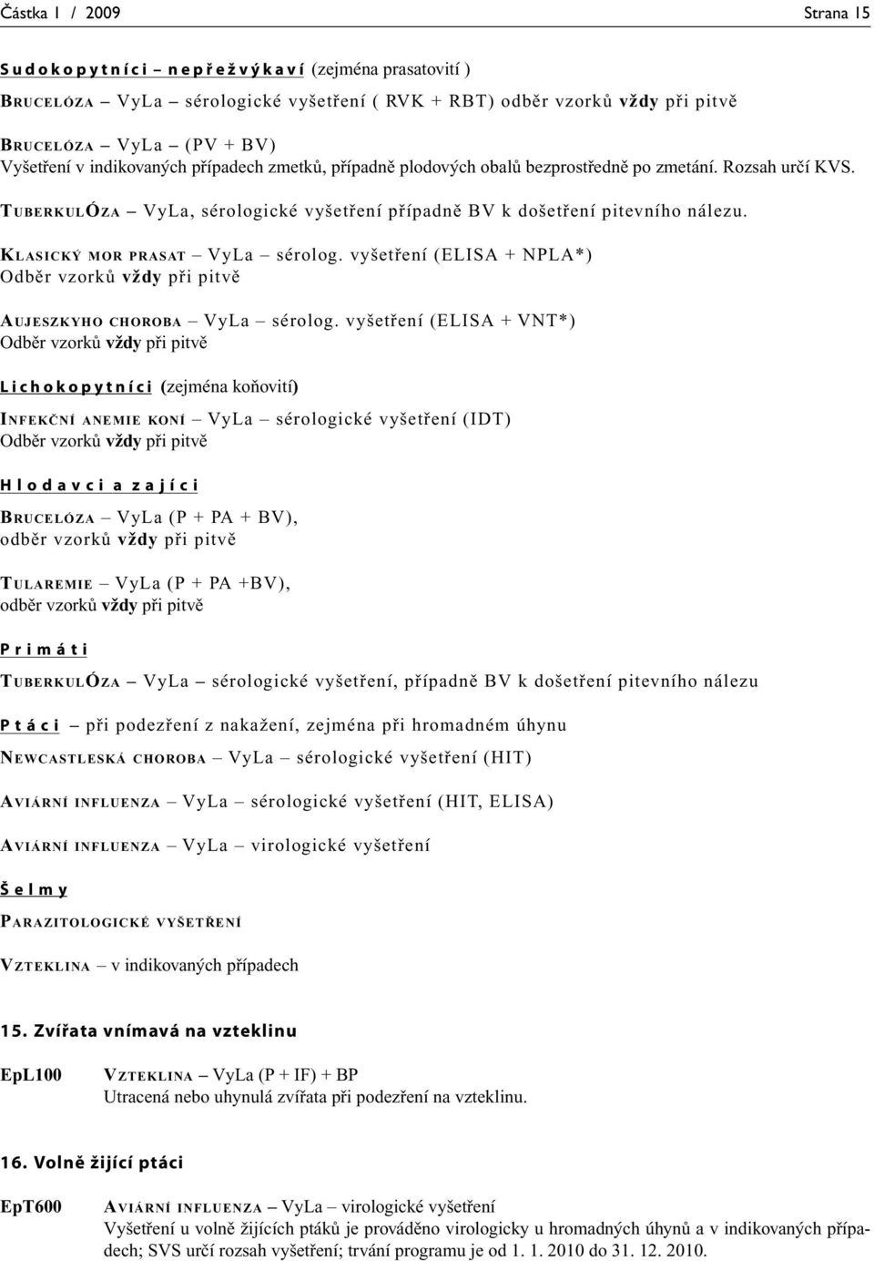 KLASICKÝ MOR PRASAT VyLa sérolog. vyšetření (ELISA + NPLA*) Odběr vzorků vždy při pitvě AUJESZKYHO CHOROBA VyLa sérolog.