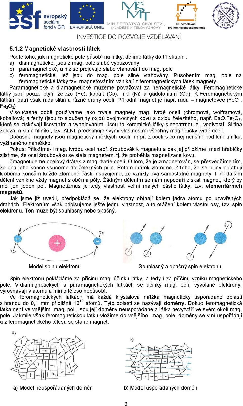 magnetováním vznikají z feromagnetických látek magnety. Paramagnetické a diamagnetické můžeme považovat za nemagnetické látky.