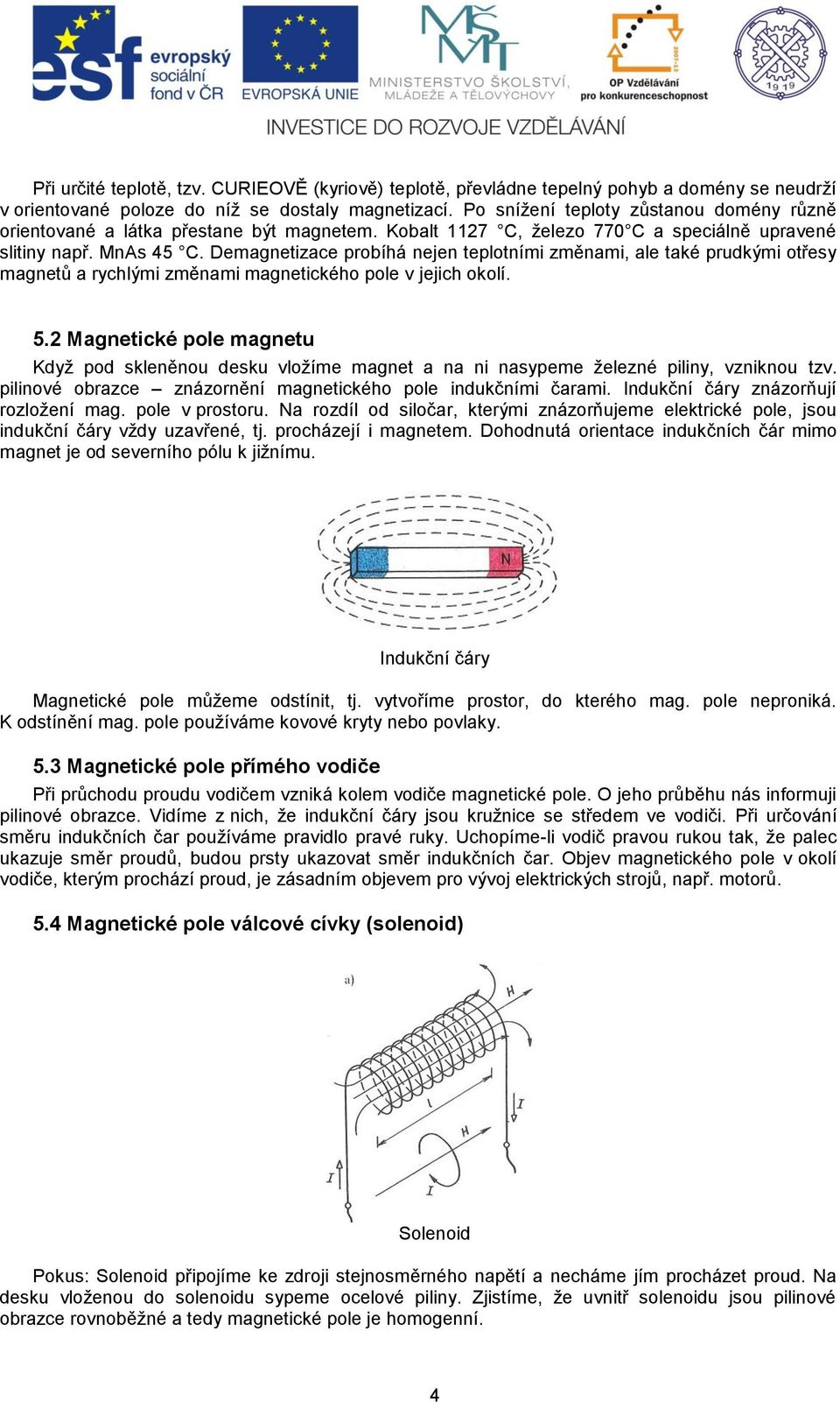 Demagnetizace probíhá nejen teplotními změnami, ale také prudkými otřesy magnetů a rychlými změnami magnetického pole v jejich okolí. 5.