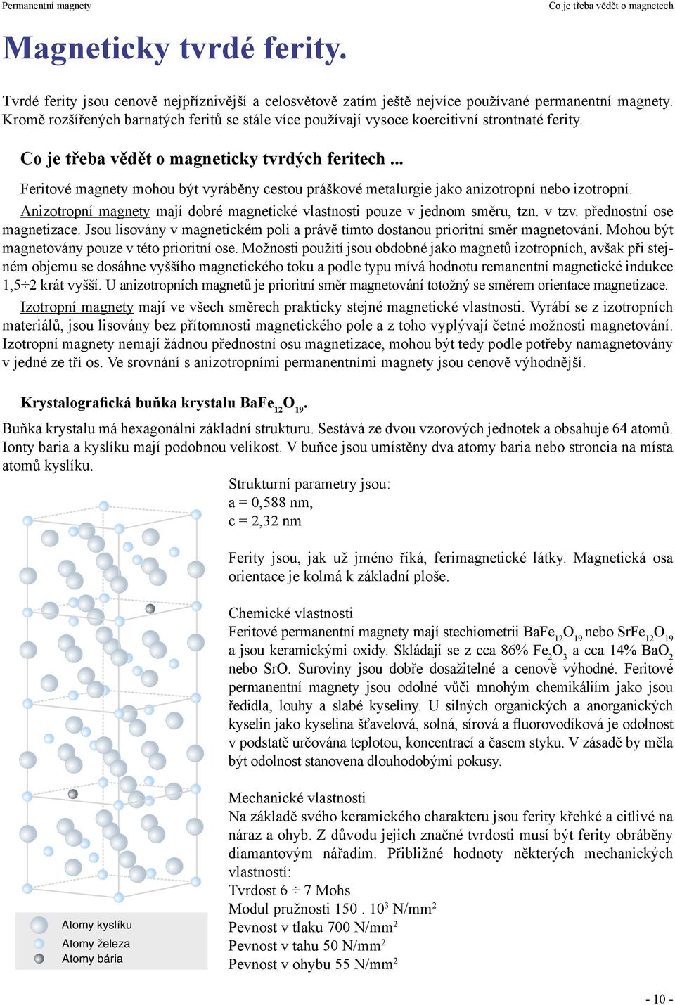 .. Feritové magnety mohou být vyráběny cestou práškové metalurgie jako anizotropní nebo izotropní. Anizotropní magnety mají dobré magnetické vlastnosti pouze v jednom směru, tzn. v tzv.