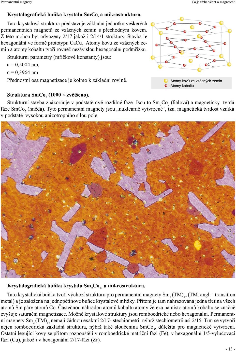 Strukturní parametry (mřížkové konstanty) jsou: a = 0,5004 nm, c = 0,3964 nm Přednostní osa magnetizace je kolmo k základní rovině.