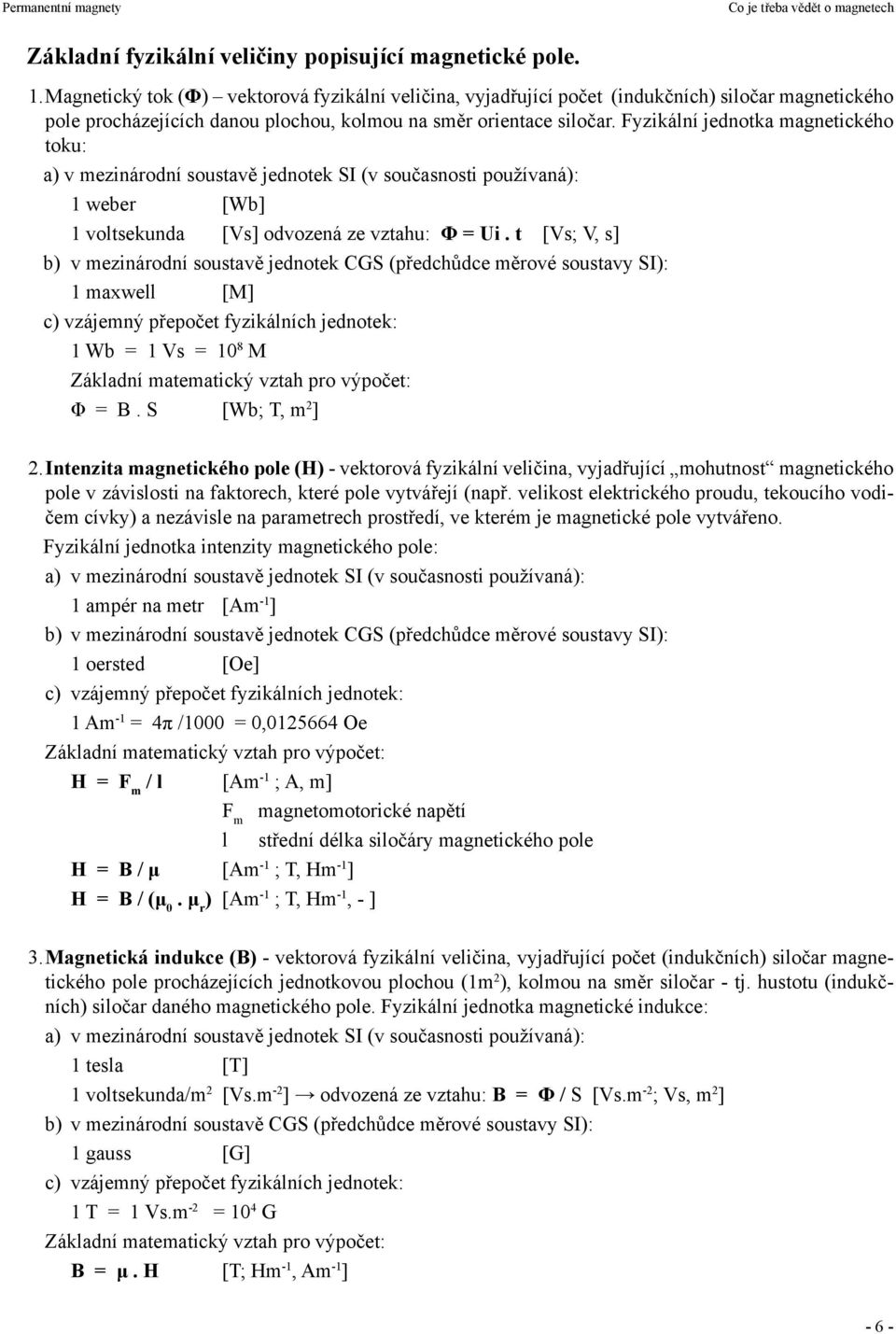 Fyzikální jednotka magnetického toku: a) v mezinárodní soustavě jednotek SI (v současnosti používaná): 1 weber [Wb] 1 voltsekunda [Vs] odvozená ze vztahu: Φ = Ui.