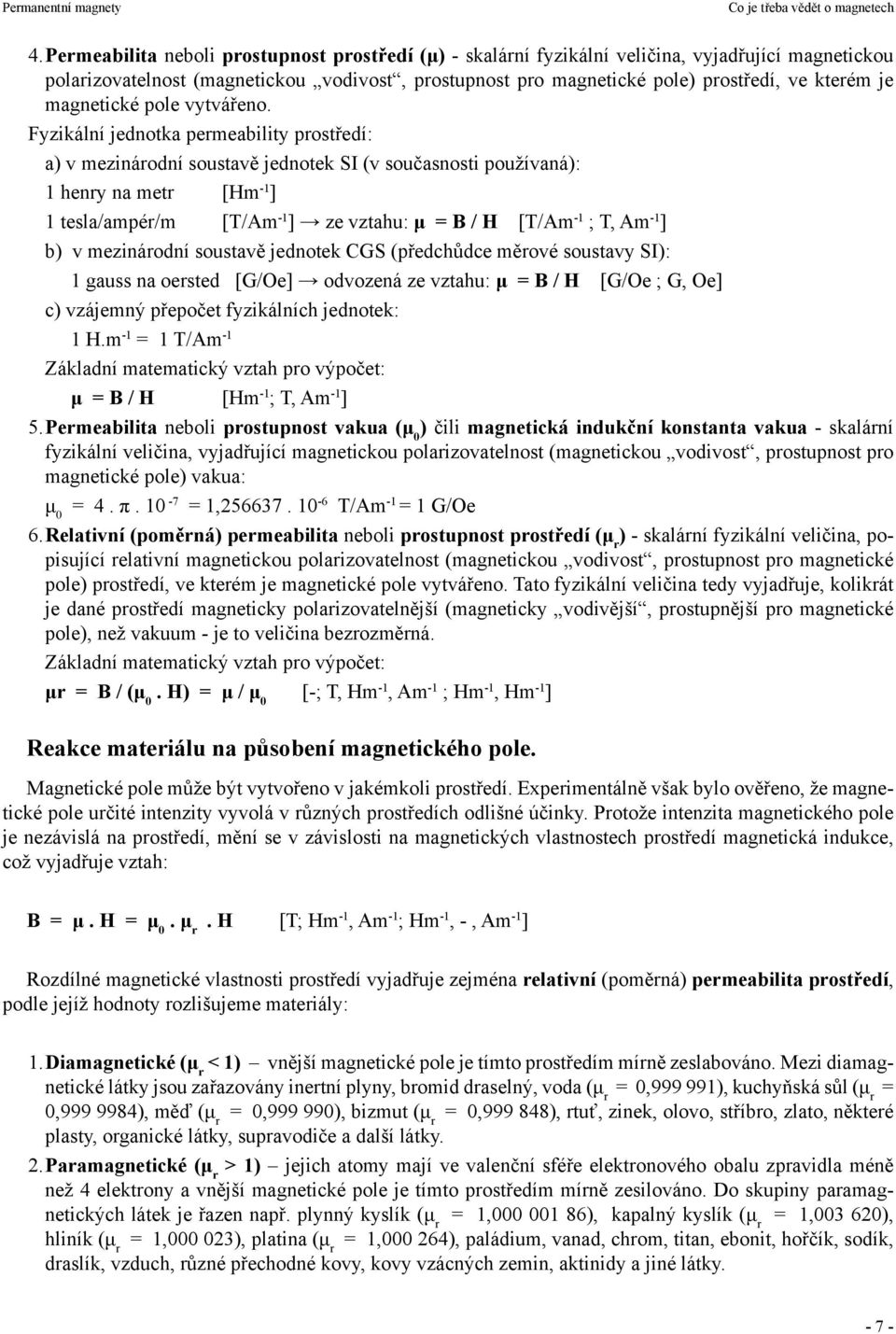 Fyzikální jednotka permeability prostředí: a) v mezinárodní soustavě jednotek SI (v současnosti používaná): 1 henry na metr [Hm -1 ] 1 tesla/ampér/m [T/Am -1 ] ze vztahu: μ = B / H [T/Am -1 ; T, Am