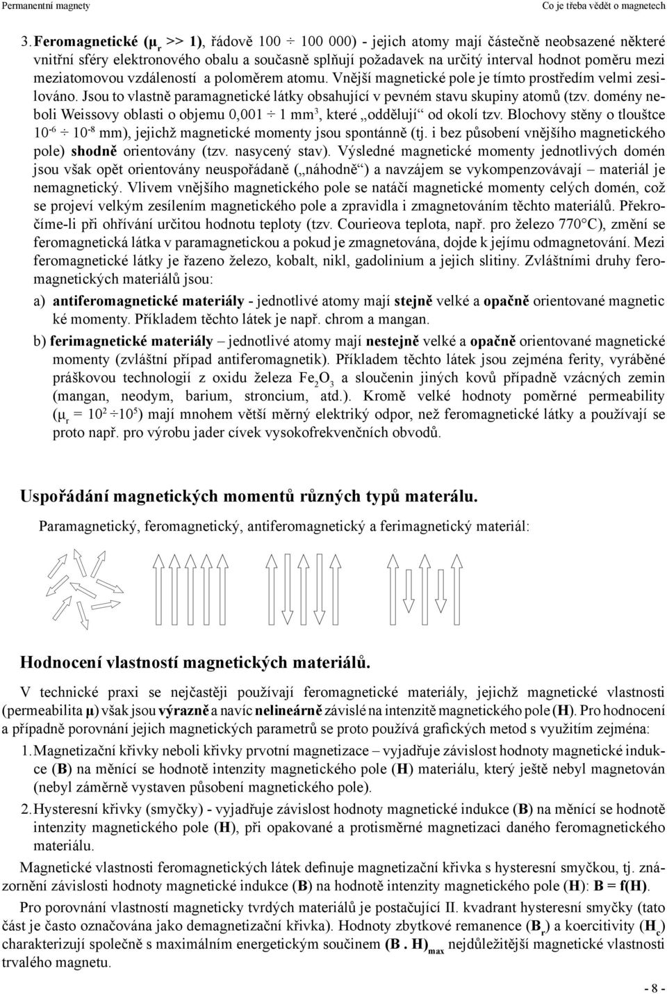 domény neboli Weissovy oblasti o objemu 0,001 1 mm 3, které oddělují od okolí tzv. Blochovy stěny o tlouštce 10-6 10-8 mm), jejichž magnetické momenty jsou spontánně (tj.