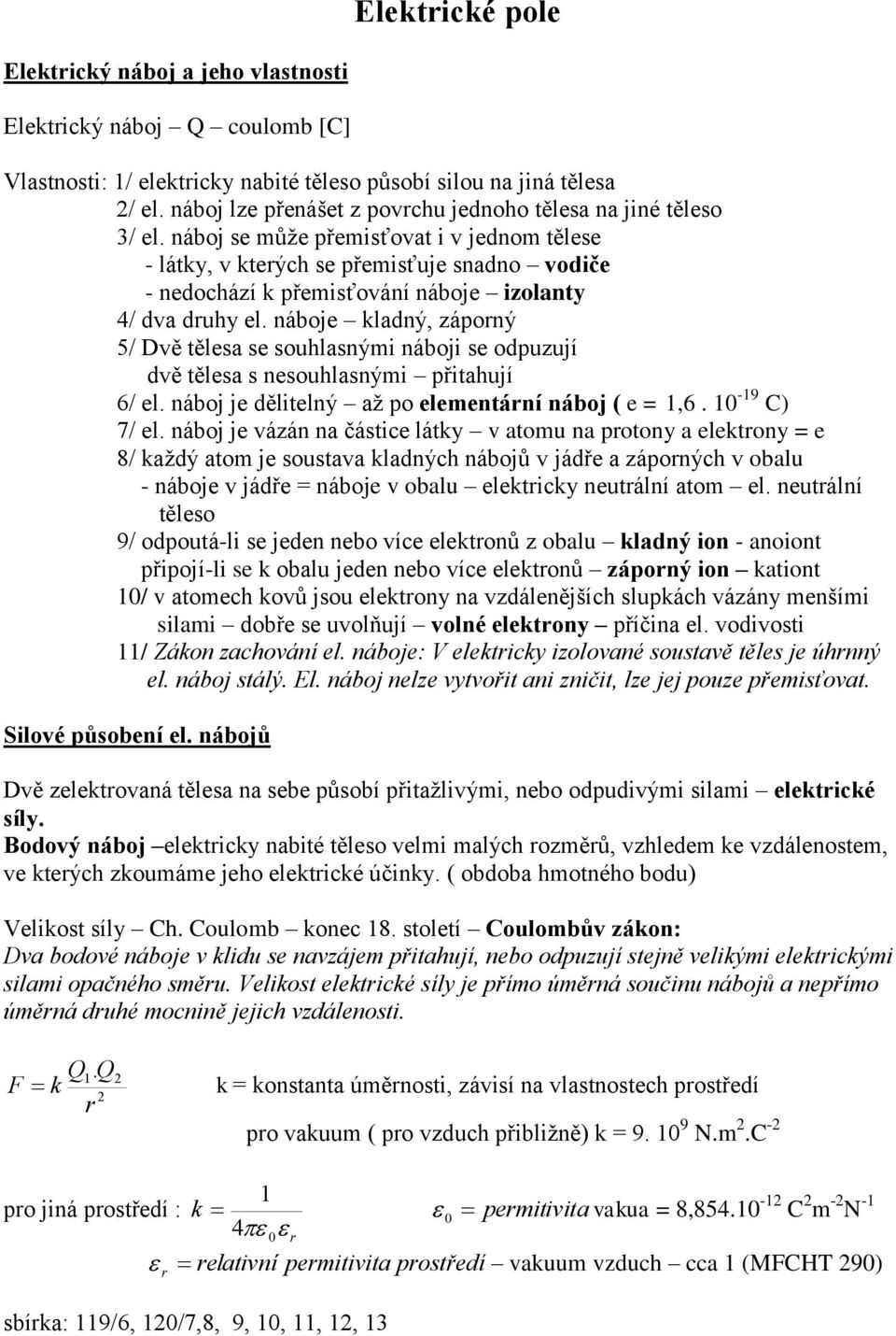 náboj se může přemisťovat i v jednom tělese - látky, v kterých se přemisťuje snadno vodiče - nedochází k přemisťování náboje izolanty 4/ dva druhy el.