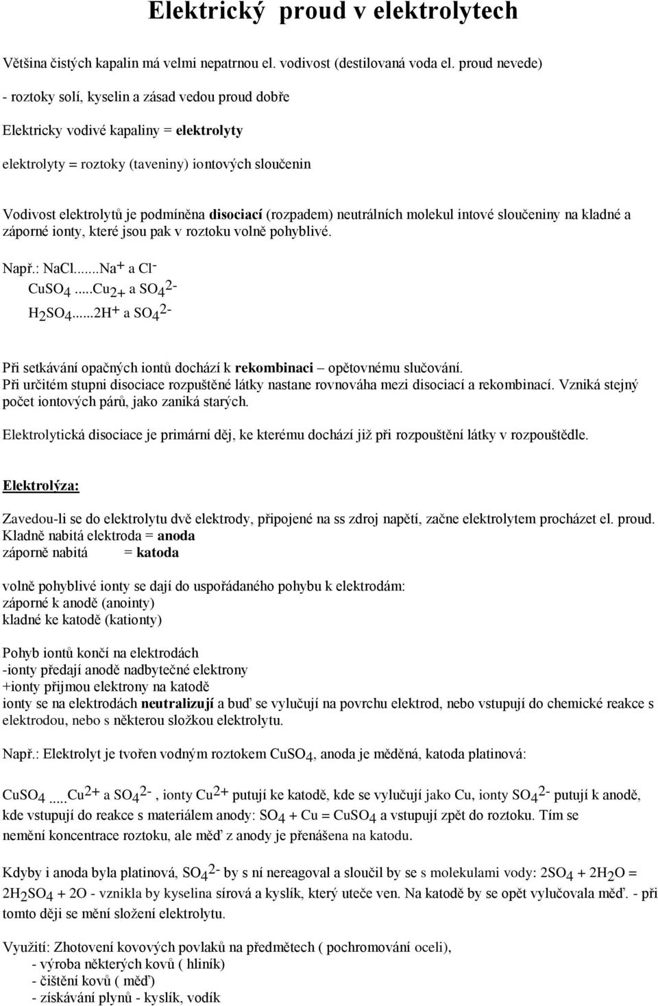 disociací (rozpadem) neutrálních molekul intové sloučeniny na kladné a záporné ionty, které jsou pak v roztoku volně pohyblivé. Např.: NaCl...Na + a Cl - CuSO 4...Cu 2+ a SO 4 2- H 2 SO 4.