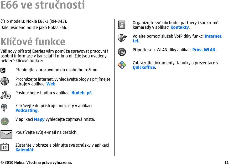 Organizujte své obchodní partnery i soukromé kamarády v aplikaci Kontakty. Volejte pomocí služeb VoIP díky funkci Internet. tel.. Připojte se k WLAN 