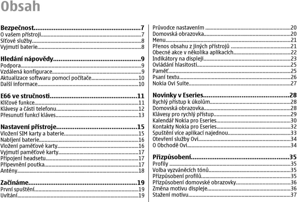 ..16 Vložení paměťové karty...16 Vyjmutí paměťové karty...17 Připojení headsetu...17 Připevnění poutka...17 Antény...18 Začínáme...19 První spuštění...19 Uvítání...19 Průvodce nastavením.