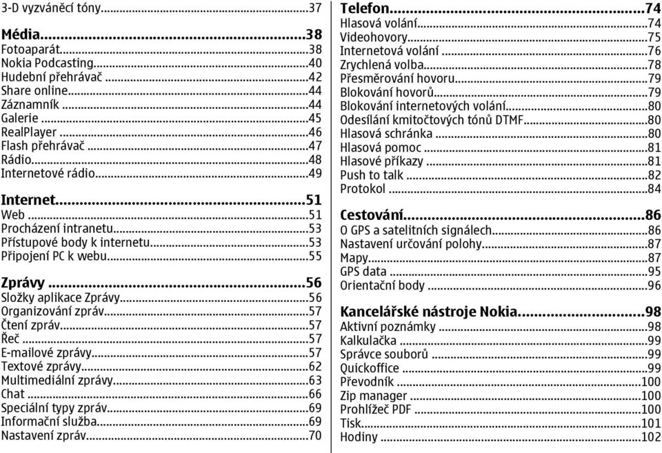 ..57 Čtení zpráv...57 Řeč...57 E-mailové zprávy...57 Textové zprávy...62 Multimediální zprávy...63 Chat...66 Speciální typy zpráv...69 Informační služba...69 Nastavení zpráv...70 Telefon.