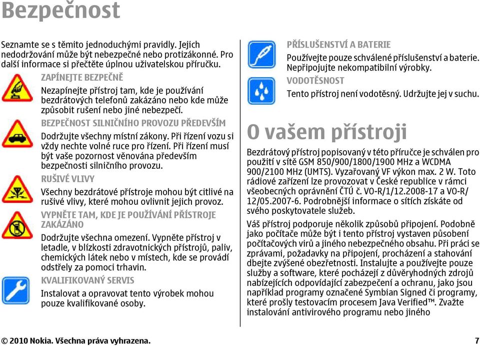 BEZPEČNOST SILNIČNÍHO PROVOZU PŘEDEVŠÍM Dodržujte všechny místní zákony. Při řízení vozu si vždy nechte volné ruce pro řízení.