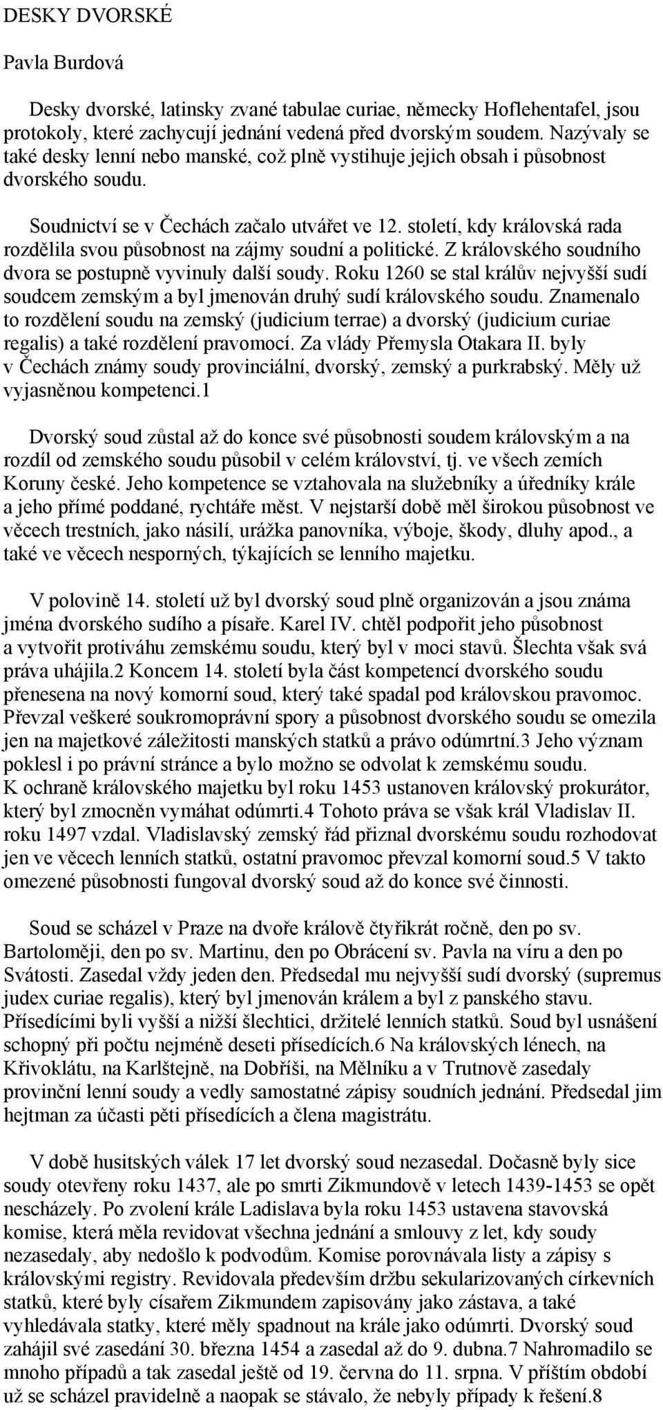 století, kdy královská rada rozdělila svou působnost na zájmy soudní a politické. Z královského soudního dvora se postupně vyvinuly další soudy.