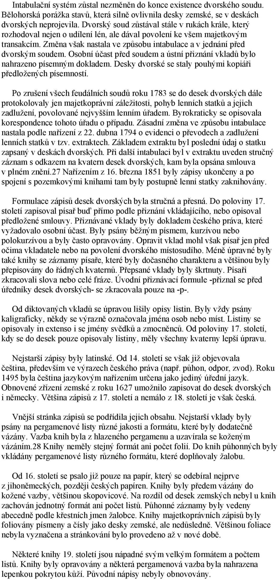 Změna však nastala ve způsobu intabulace a v jednání před dvorským soudem. Osobní účast před soudem a ústní přiznání vkladů bylo nahrazeno písemným dokladem.