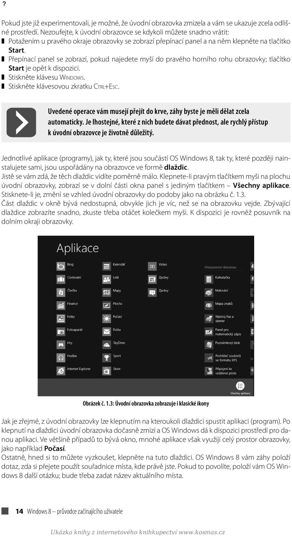 Přepínací panel se zobrazí, pokud najedete myší do pravého horního rohu obrazovky; tlačítko Start je opět k dispozici. Stiskněte klávesu Windows. Stiskněte klávesovou zkratku Ctrl+Esc.