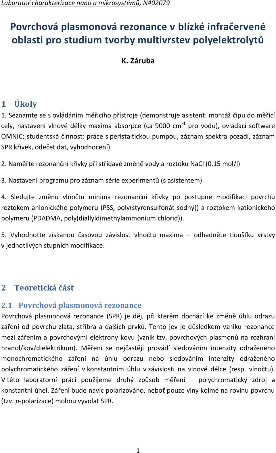 činnost: práce s peristaltickou pumpou, záznam spektra pozadí, záznam SPR křivek, odečet dat, vyhodnocení) 2. Naměřte rezonanční křivky při střídavé změně vody a roztoku NaCl (0,15 mol/l) 3.