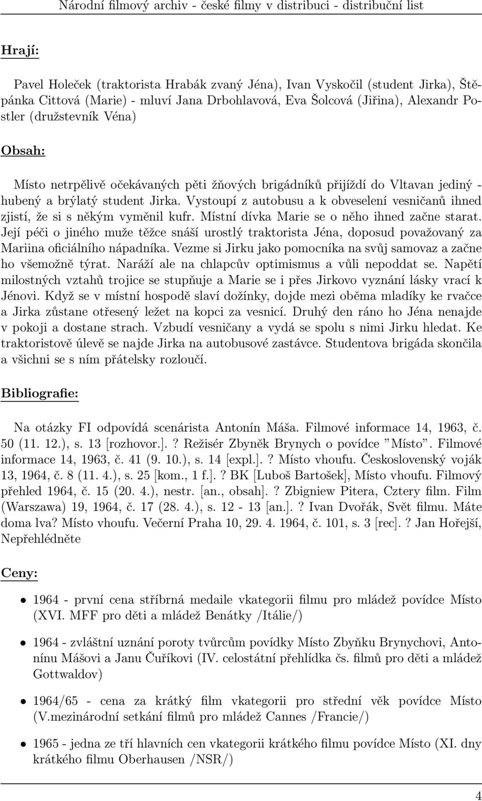 místnídívkamarieseoněhoihnedzačnestarat. Její péči o jiného muže těžce snáší urostlý traktorista Jéna, doposud považovaný za Mariina oficiálního nápadníka.