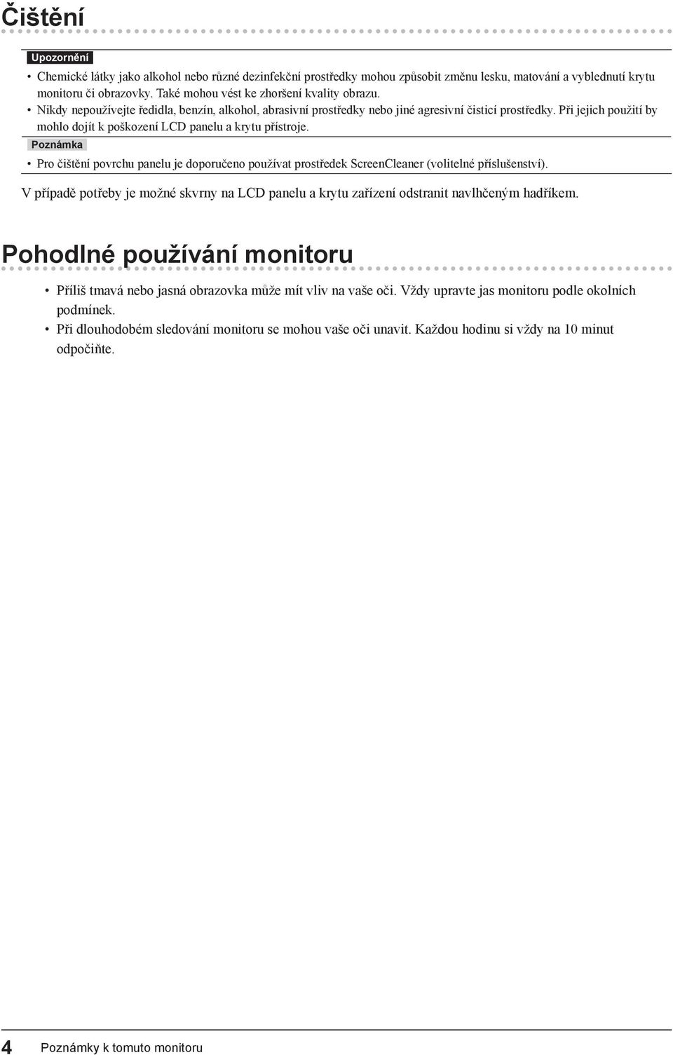 Při jejich použití by mohlo dojít k poškození LCD panelu a krytu přístroje. Poznámka Pro čištění povrchu panelu je doporučeno používat prostředek ScreenCleaner (volitelné příslušenství).