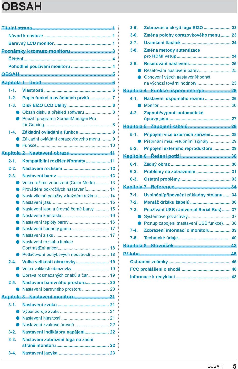 .. 9 Základní ovládání obrazovkového menu... 9 Funkce... 10 Kapitola 2 Nastavení obrazu... 11 2-1. Kompatibilní rozlišení/formáty...11 2-2. Nastavení rozlišení... 12 2-3. Nastavení barev.