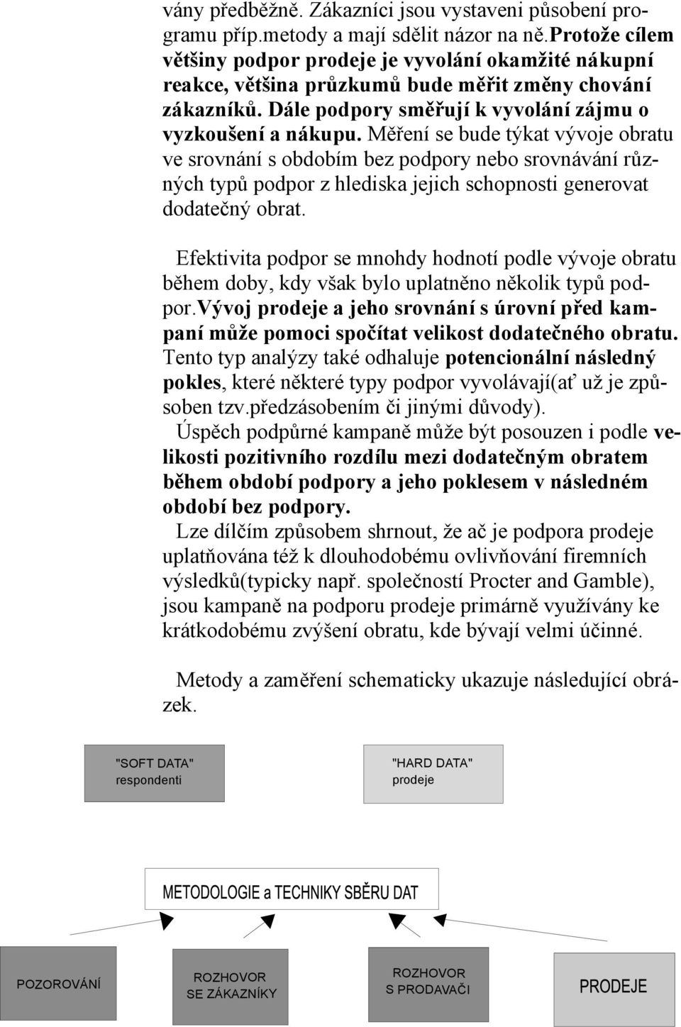 Měření se bude týkat vývoje obratu ve srovnání s obdobím bez podpory nebo srovnávání různých typů podpor z hlediska jejich schopnosti generovat dodatečný obrat.