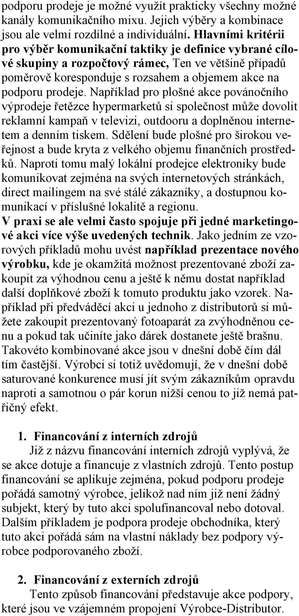 Například pro plošné akce povánočního výprodeje řetězce hypermarketů si společnost může dovolit reklamní kampaň v televizi, outdooru a doplněnou internetem a denním tiskem.