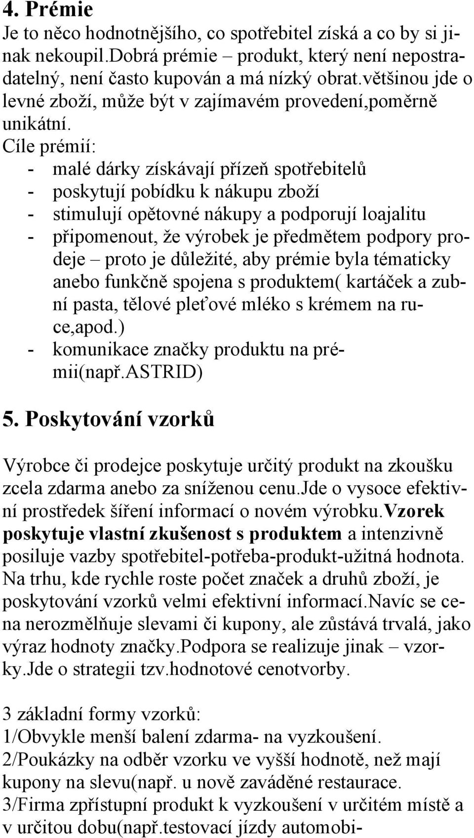 Cíle prémií: - malé dárky získávají přízeň spotřebitelů - poskytují pobídku k nákupu zboží - stimulují opětovné nákupy a podporují loajalitu - připomenout, že výrobek je předmětem podpory prodeje