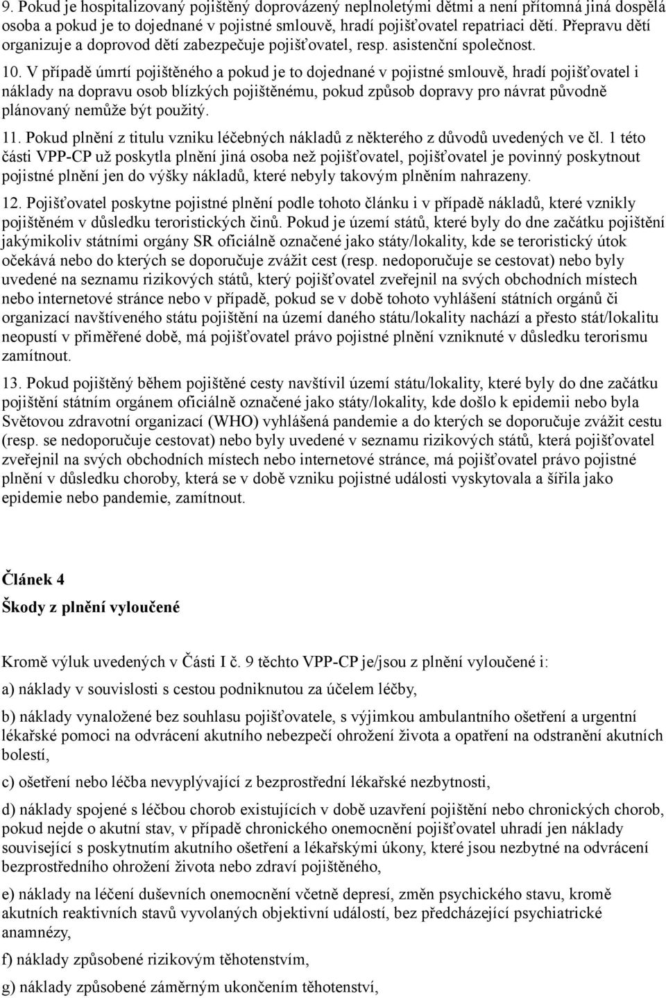 V případě úmrtí pojištěného a pokud je to dojednané v pojistné smlouvě, hradí pojišťovatel i náklady na dopravu osob blízkých pojištěnému, pokud způsob dopravy pro návrat původně plánovaný nemůže být