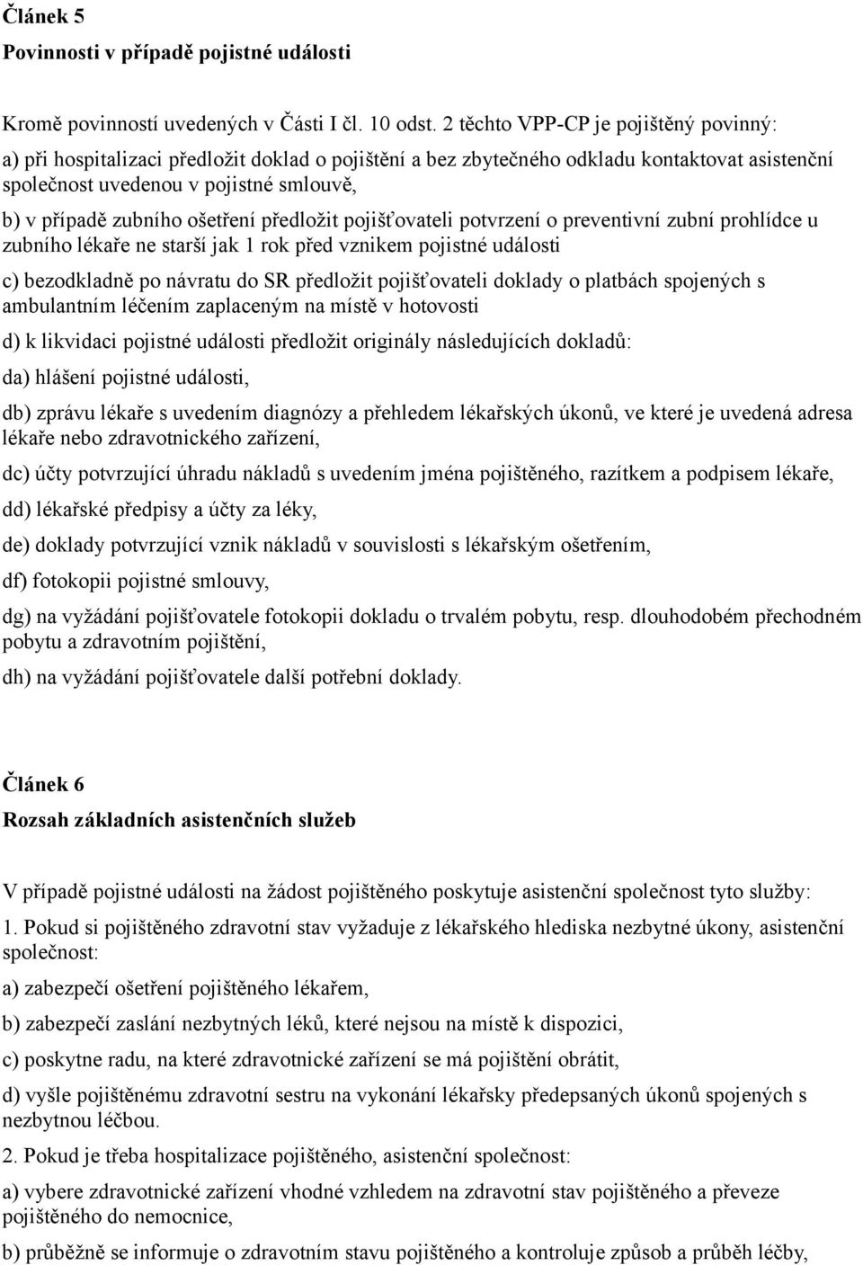 ošetření předložit pojišťovateli potvrzení o preventivní zubní prohlídce u zubního lékaře ne starší jak 1 rok před vznikem pojistné události c) bezodkladně po návratu do SR předložit pojišťovateli