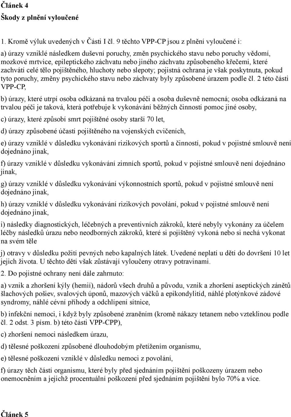 způsobeného křečemi, které zachvátí celé tělo pojištěného, hluchoty nebo slepoty; pojistná ochrana je však poskytnuta, pokud tyto poruchy, změny psychického stavu nebo záchvaty byly způsobené úrazem