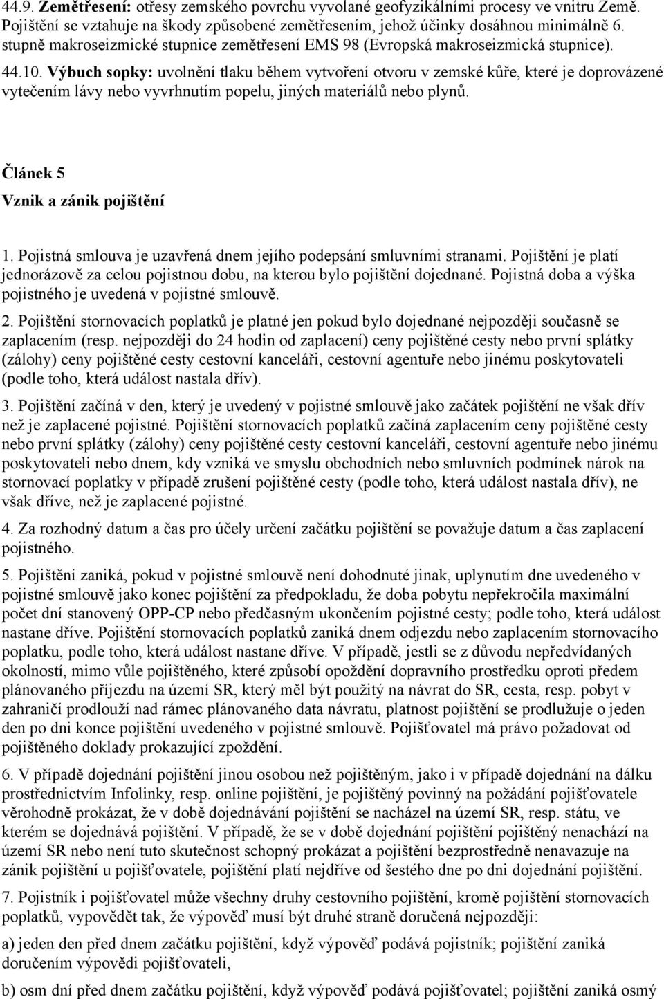 Výbuch sopky: uvolnění tlaku během vytvoření otvoru v zemské kůře, které je doprovázené vytečením lávy nebo vyvrhnutím popelu, jiných materiálů nebo plynů. Článek 5 Vznik a zánik pojištění 1.