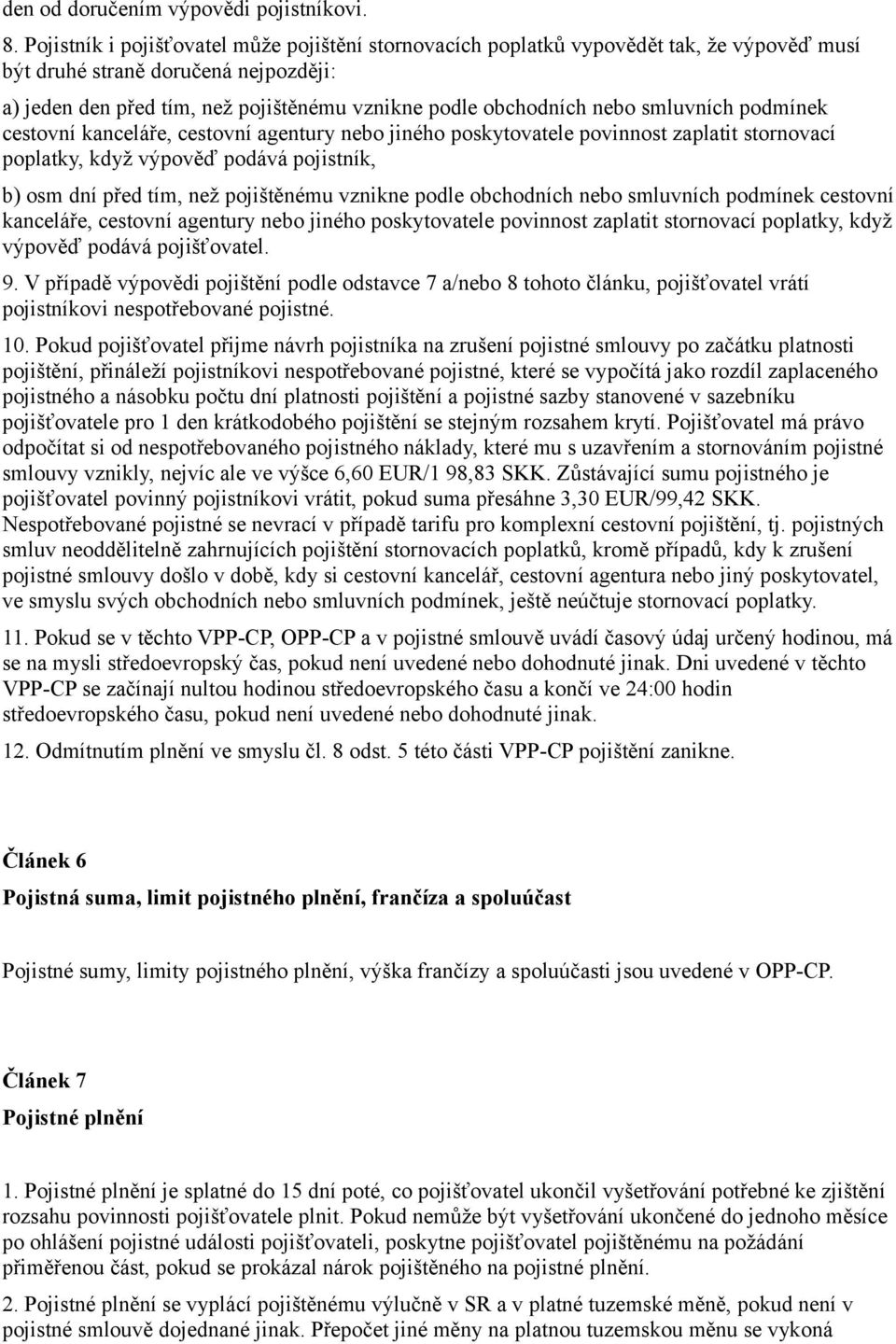 smluvních podmínek cestovní kanceláře, cestovní agentury nebo jiného poskytovatele povinnost zaplatit stornovací poplatky, když výpověď podává pojistník, b) osm dní před tím, než pojištěnému vznikne