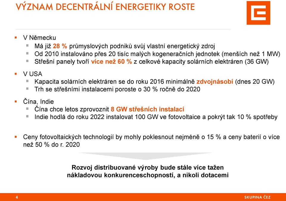 instalacemi poroste o 30 % ročně do 2020 Čína, Indie Čína chce letos zprovoznit 8 GW střešních instalací Indie hodlá do roku 2022 instalovat 100 GW ve fotovoltaice a pokrýt tak 10 % spotřeby Ceny