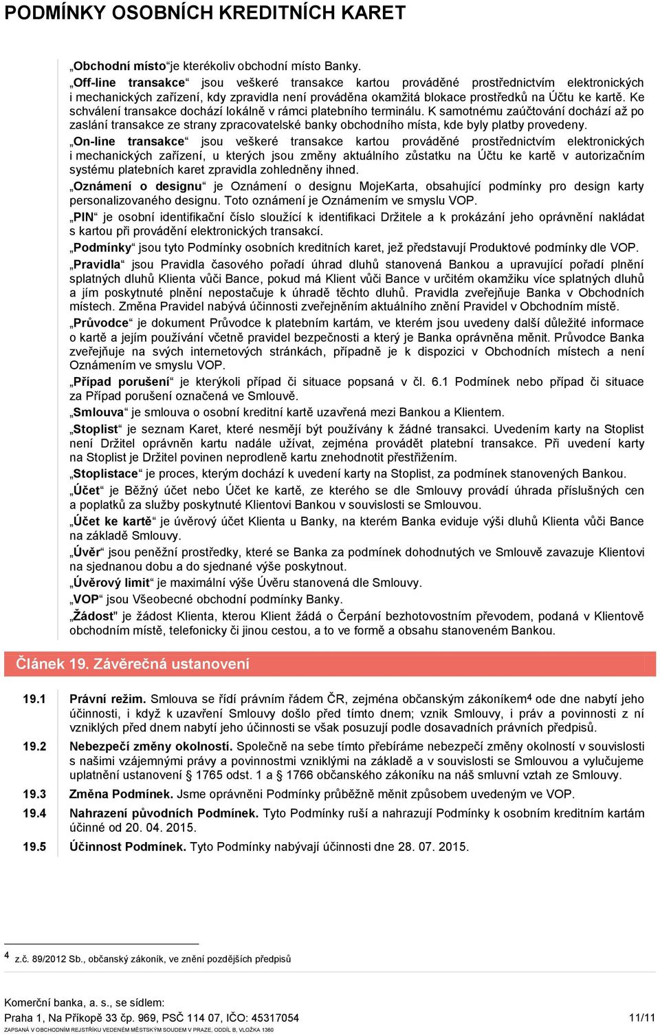 Ke schválení transakce dochází lokálně v rámci platebního terminálu. K samotnému zaúčtování dochází až po zaslání transakce ze strany zpracovatelské banky obchodního místa, kde byly platby provedeny.