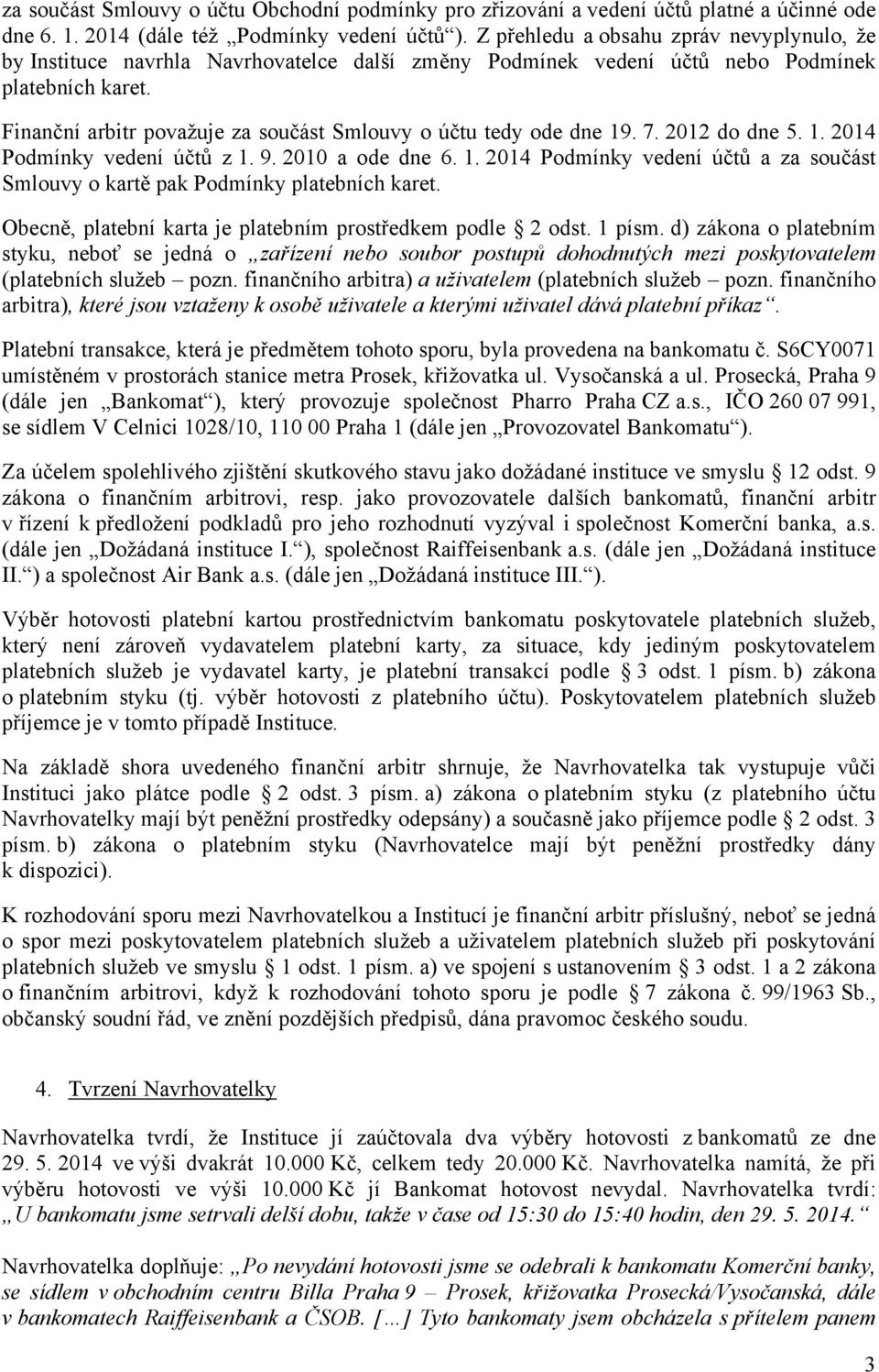 Finanční arbitr považuje za součást Smlouvy o účtu tedy ode dne 19. 7. 2012 do dne 5. 1. 2014 Podmínky vedení účtů z 1. 9. 2010 a ode dne 6. 1. 2014 Podmínky vedení účtů a za součást Smlouvy o kartě pak Podmínky platebních karet.