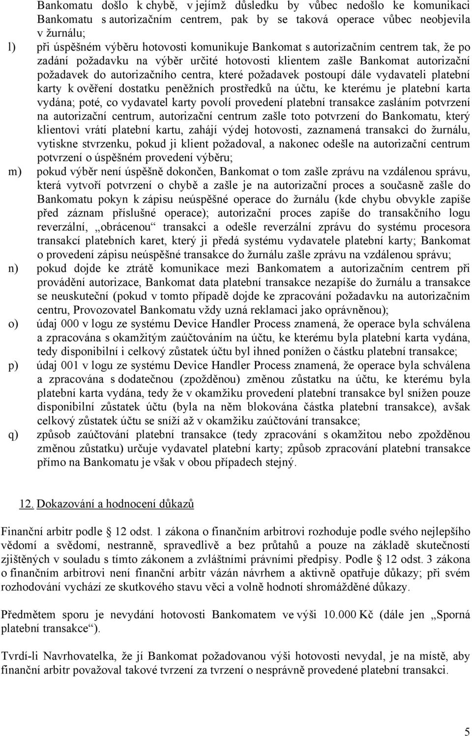 vydavateli platební karty k ověření dostatku peněžních prostředků na účtu, ke kterému je platební karta vydána; poté, co vydavatel karty povolí provedení platební transakce zasláním potvrzení na