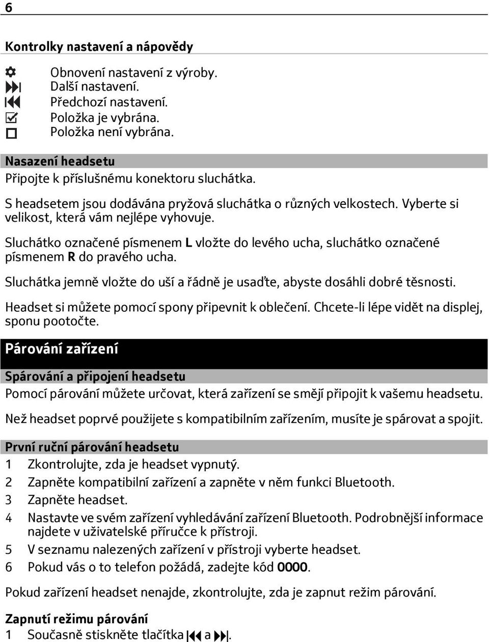 Sluchátko označené písmenem L vložte do levého ucha, sluchátko označené písmenem R do pravého ucha. Sluchátka jemně vložte do uší a řádně je usaďte, abyste dosáhli dobré těsnosti.