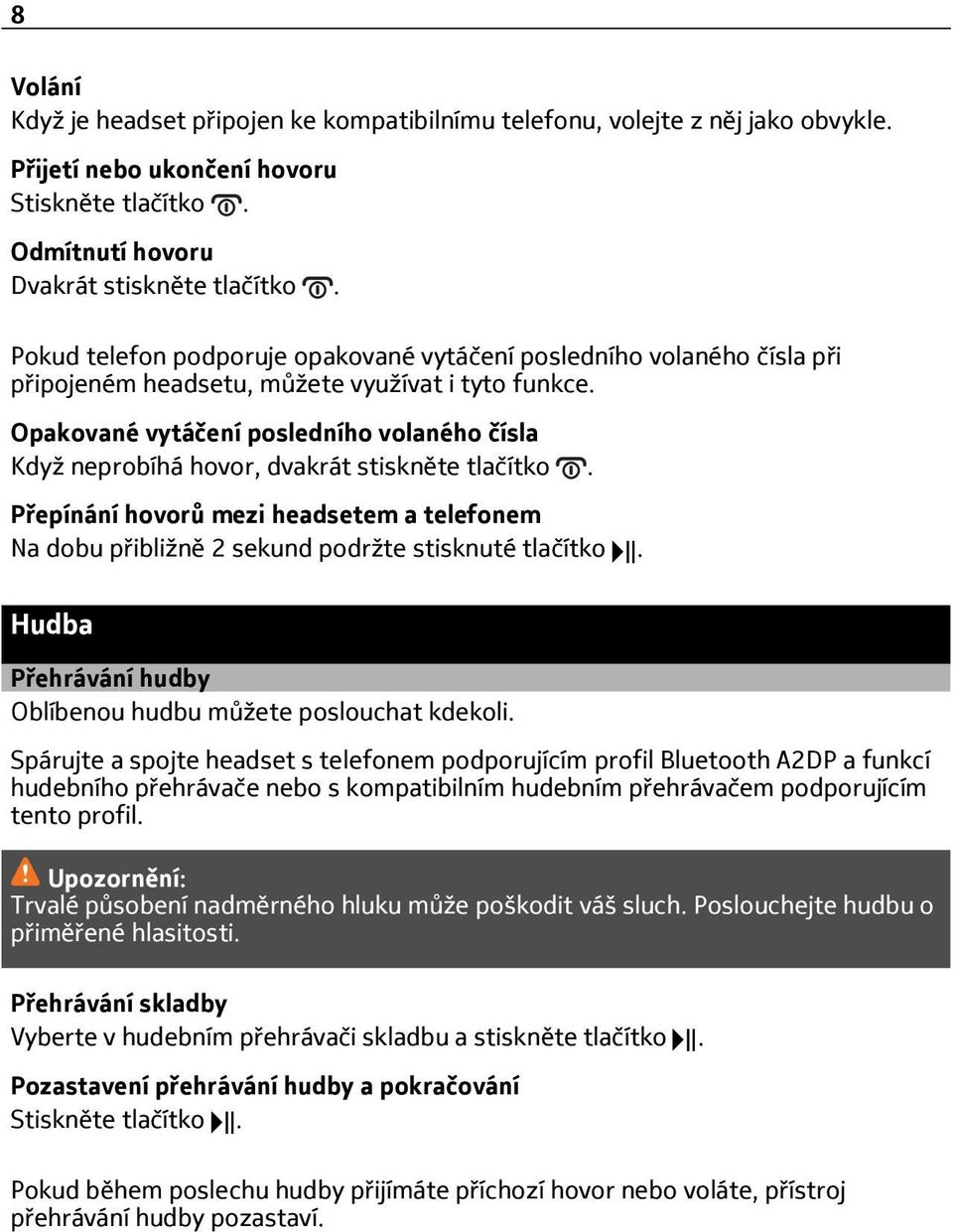 Opakované vytáčení posledního volaného čísla Když neprobíhá hovor, dvakrát stiskněte tlačítko. Přepínání hovorů mezi headsetem a telefonem Na dobu přibližně 2 sekund podržte stisknuté tlačítko.