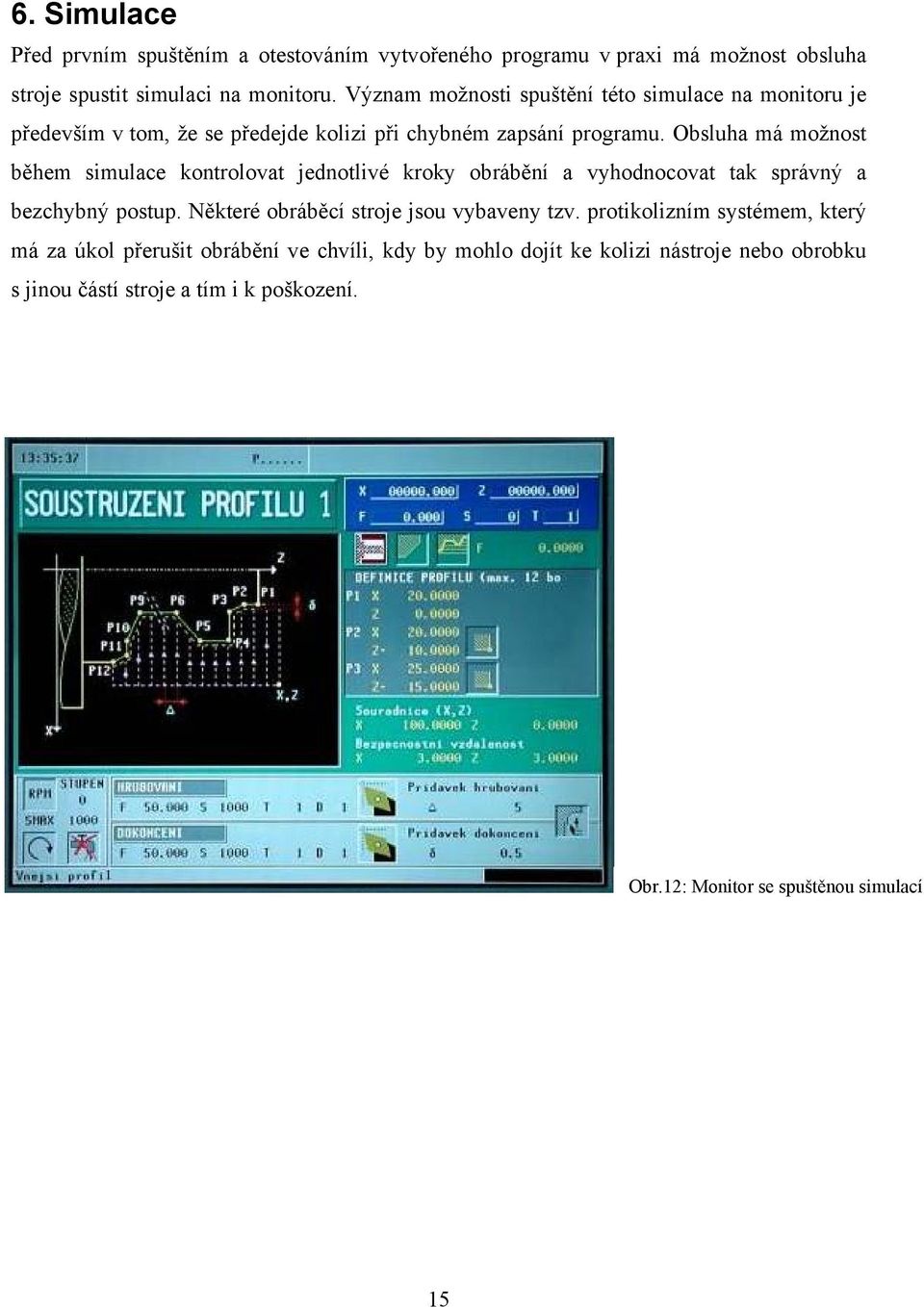 Obsluha má možnost během simulace kontrolovat jednotlivé kroky obrábění a vyhodnocovat tak správný a bezchybný postup.