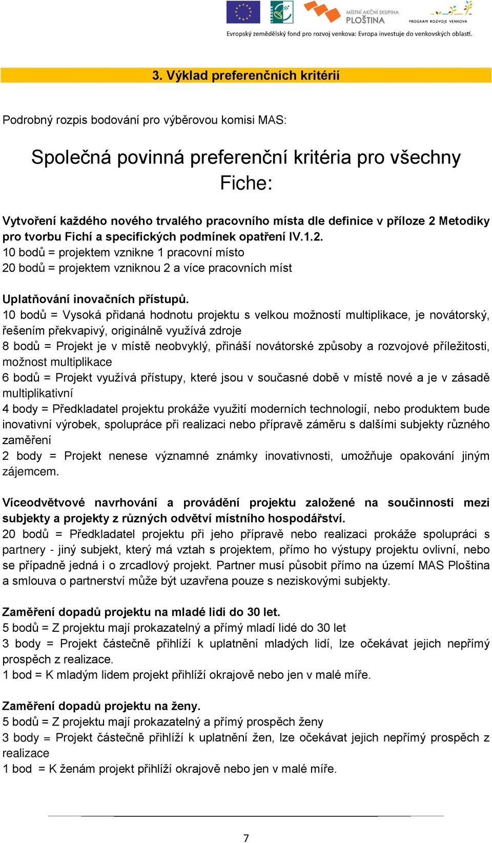 10 bodů = Vysoká přidaná hodnotu projektu s velkou možností multiplikace, je novátorský, řešením překvapivý, originálně využívá zdroje 8 bodů = Projekt je v místě neobvyklý, přináší novátorské