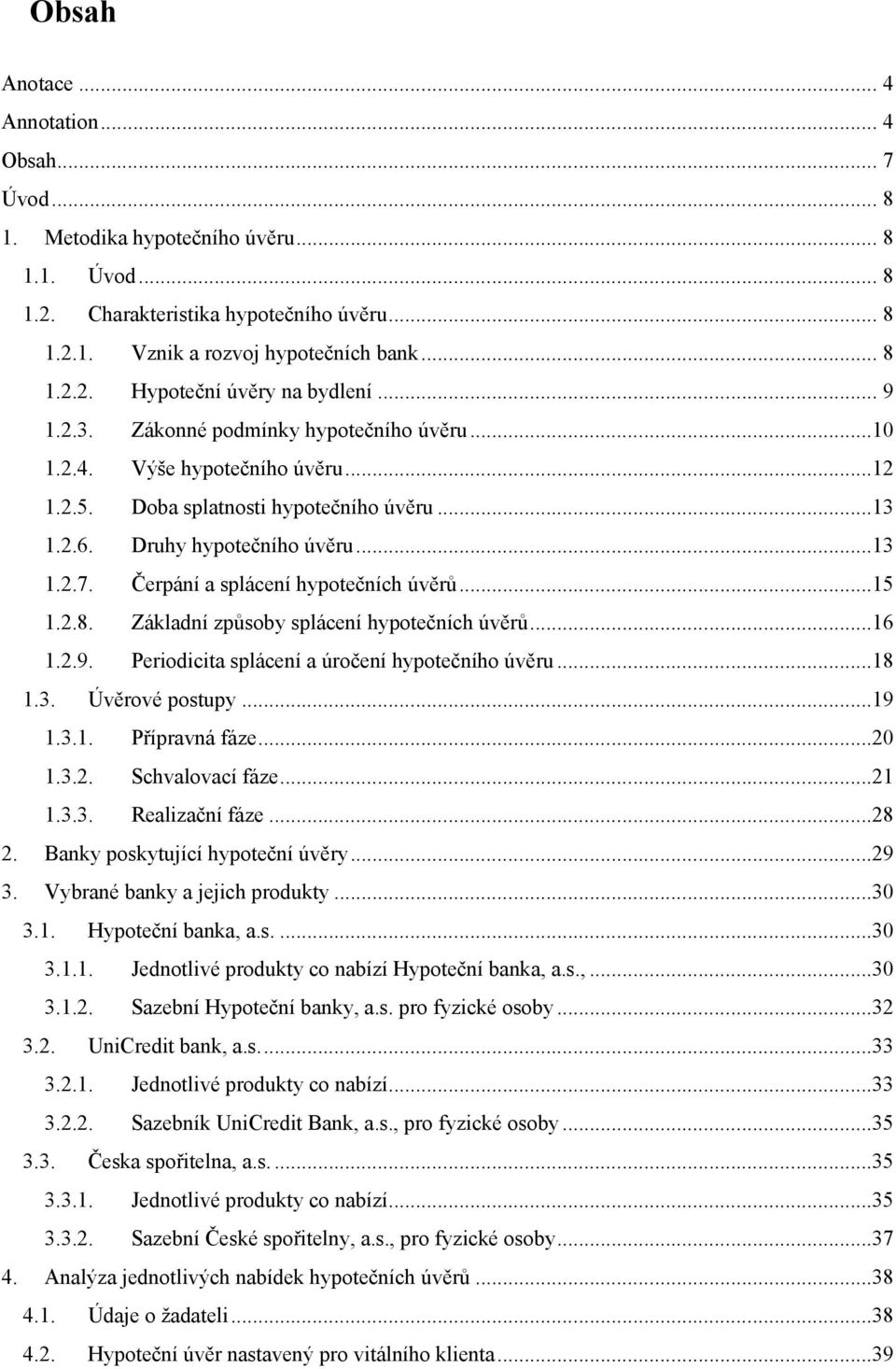 Čerpání a splácení hypotečních úvěrů...15 1.2.8. Základní způsoby splácení hypotečních úvěrů...16 1.2.9. Periodicita splácení a úročení hypotečního úvěru...18 1.3. Úvěrové postupy...19 1.3.1. Přípravná fáze.