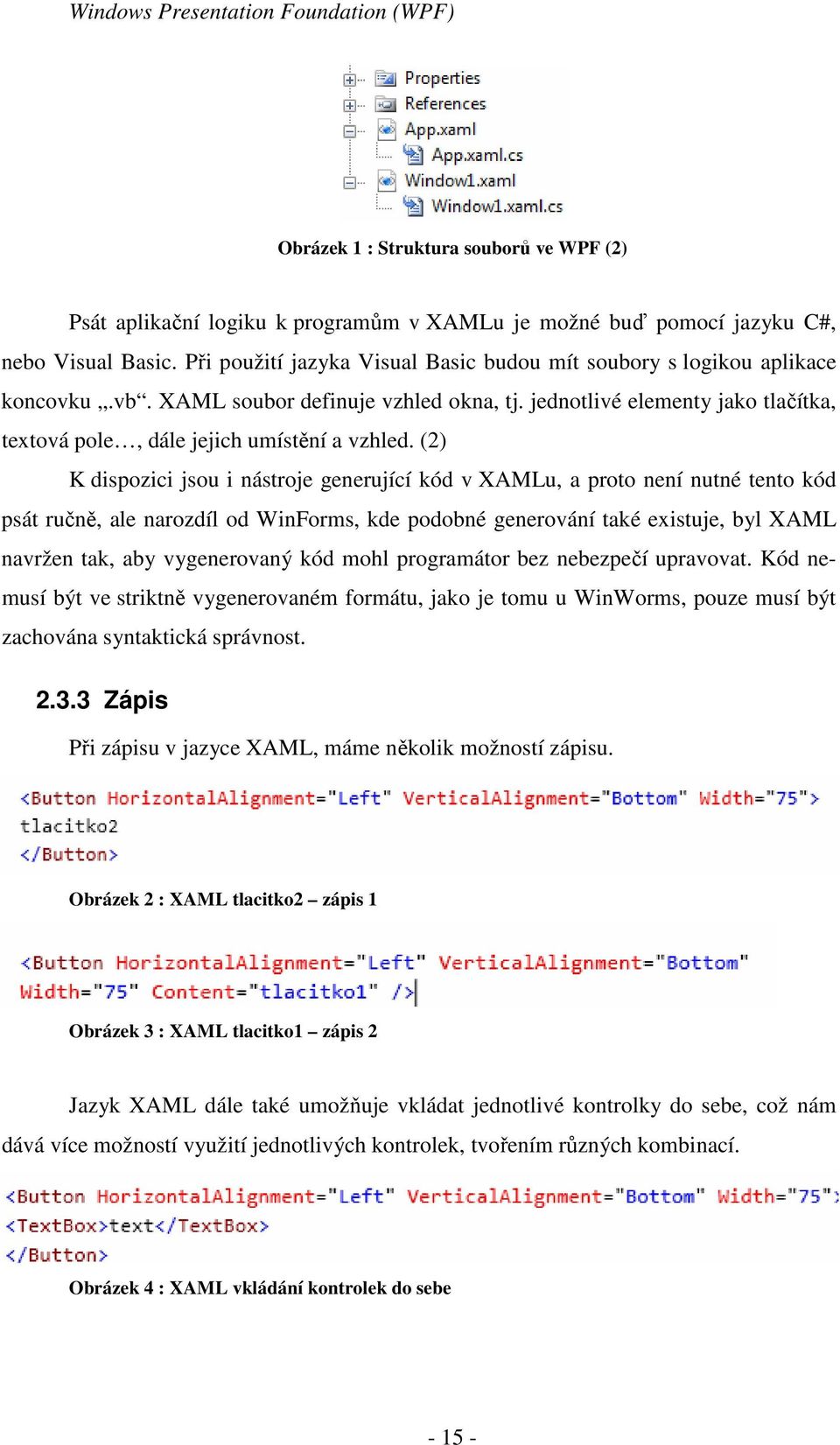 (2) K dispozici jsou i nástroje generující kód v XAMLu, a proto není nutné tento kód psát ručně, ale narozdíl od WinForms, kde podobné generování také existuje, byl XAML navržen tak, aby vygenerovaný