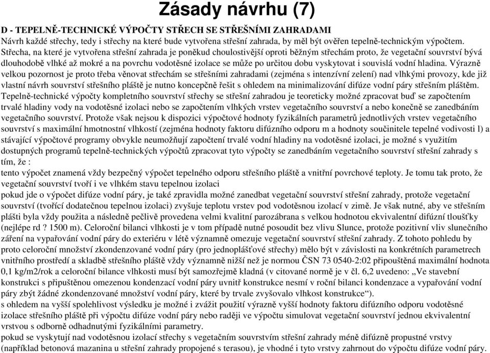 Střecha, na které je vytvořena střešní zahrada je poněkud choulostivější oproti běžným střechám proto, že vegetační souvrství bývá dlouhodobě vlhké až mokré a na povrchu vodotěsné izolace se může po