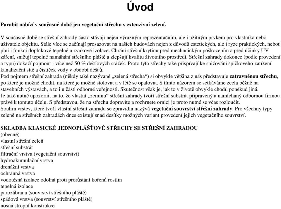 Stále více se začínají prosazovat na našich budovách nejen z důvodů estetických, ale i ryze praktických, neboť plní i funkci doplňkové tepelné a zvukové izolace.