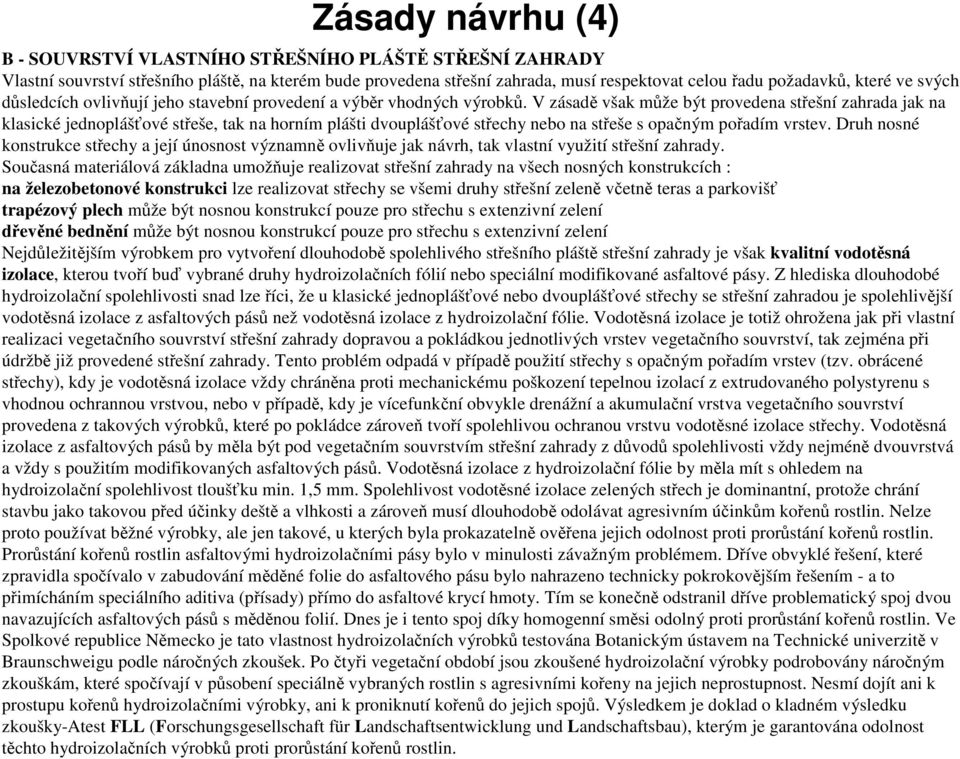 V zásadě však může být provedena střešní zahrada jak na klasické jednoplášťové střeše, tak na horním plášti dvouplášťové střechy nebo na střeše s opačným pořadím vrstev.